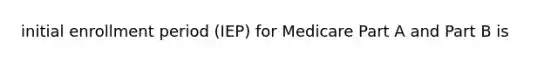 initial enrollment period (IEP) for Medicare Part A and Part B is