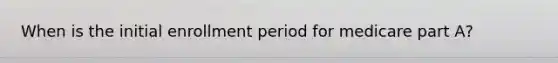 When is the initial enrollment period for medicare part A?