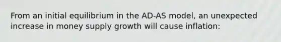 From an initial equilibrium in the AD-AS model, an unexpected increase in money supply growth will cause inflation: