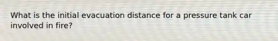 What is the initial evacuation distance for a pressure tank car involved in fire?