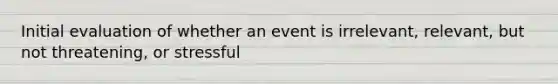 Initial evaluation of whether an event is irrelevant, relevant, but not threatening, or stressful