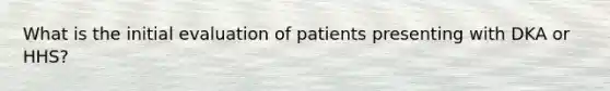 What is the initial evaluation of patients presenting with DKA or HHS?