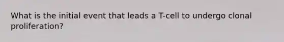 What is the initial event that leads a T-cell to undergo clonal proliferation?