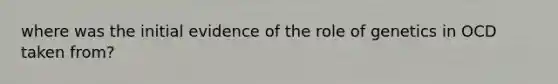 where was the initial evidence of the role of genetics in OCD taken from?