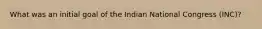 What was an initial goal of the Indian National Congress (INC)?