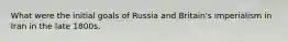 What were the initial goals of Russia and Britain's imperialism in Iran in the late 1800s.