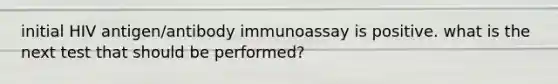 initial HIV antigen/antibody immunoassay is positive. what is the next test that should be performed?