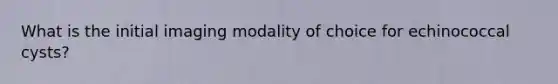 What is the initial imaging modality of choice for echinococcal cysts?