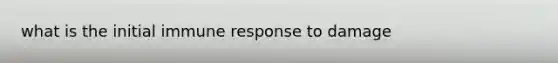 what is the initial immune response to damage