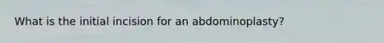 What is the initial incision for an abdominoplasty?