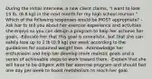 During the initial interview, a new client claims, "I want to lose 15 lb. (6.8 kg) in the next month for my high school reunion." Which of the following responses would be MOST appropriate? -Ask her to tell you about her exercise experience and activities she enjoys so you can design a program to help her achieve her goals. -Educate her that this goal is unrealistic, but that she can safely lose up to 2 lb (0.9 kg) per week according to the guidelines for sustained weight loss. -Acknowledge her enthusiasm and help her develop more realistic goals and a series of achievable steps to work toward them. -Explain that she will have to be diligent with her exercise program and should fast one day per week to boost metabolism to reach her goal.