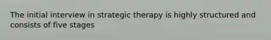 The initial interview in strategic therapy is highly structured and consists of five stages