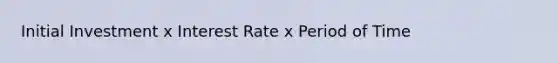 Initial Investment x Interest Rate x Period of Time