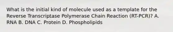 What is the initial kind of molecule used as a template for the Reverse Transcriptase Polymerase Chain Reaction (RT-PCR)? A. RNA B. DNA C. Protein D. Phospholipids