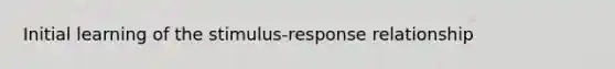 Initial learning of the stimulus-response relationship