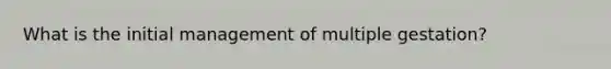 What is the initial management of multiple gestation?