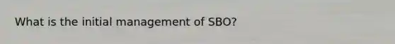 What is the initial management of SBO?