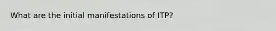 What are the initial manifestations of ITP?