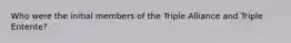 Who were the initial members of the Triple Alliance and Triple Entente?