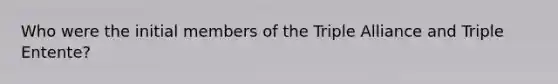 Who were the initial members of the Triple Alliance and Triple Entente?