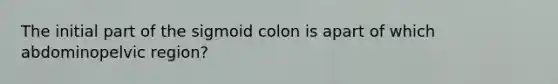 The initial part of the sigmoid colon is apart of which abdominopelvic region?