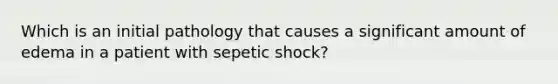 Which is an initial pathology that causes a significant amount of edema in a patient with sepetic shock?