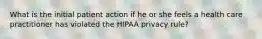 What is the initial patient action if he or she feels a health care practitioner has violated the HIPAA privacy rule?