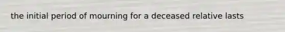 the initial period of mourning for a deceased relative lasts