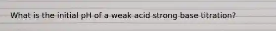 What is the initial pH of a weak acid strong base titration?