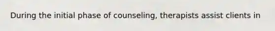 During the initial phase of counseling, therapists assist clients in