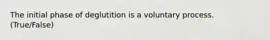 The initial phase of deglutition is a voluntary process. (True/False)