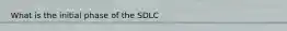 What is the initial phase of the SDLC