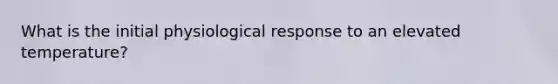 What is the initial physiological response to an elevated temperature?