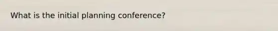 What is the initial planning conference?