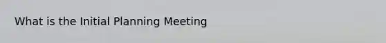 What is the Initial Planning Meeting