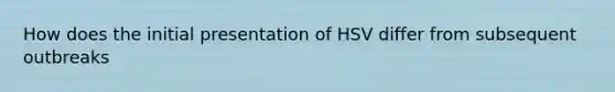 How does the initial presentation of HSV differ from subsequent outbreaks