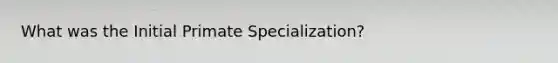 What was the Initial Primate Specialization?