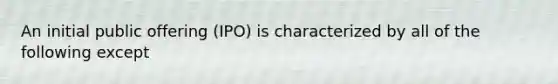 An initial public offering (IPO) is characterized by all of the following except