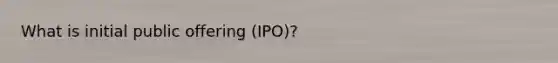 What is initial public offering (IPO)?