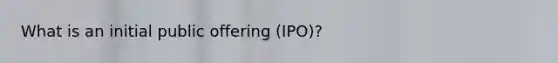 What is an initial public offering (IPO)?