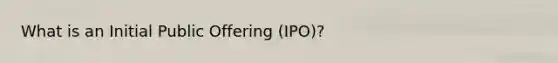 What is an Initial Public Offering (IPO)?