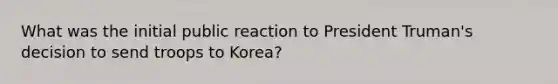 What was the initial public reaction to President Truman's decision to send troops to Korea?