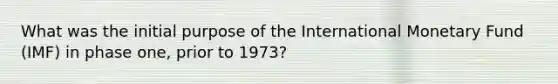 What was the initial purpose of the International Monetary Fund (IMF) in phase one, prior to 1973?