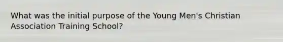 What was the initial purpose of the Young Men's Christian Association Training School?