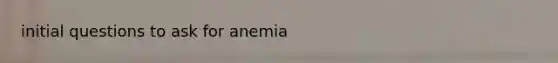 initial questions to ask for anemia