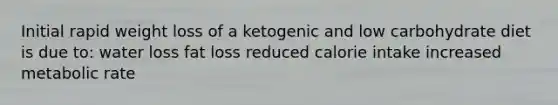 Initial rapid weight loss of a ketogenic and low carbohydrate diet is due to: water loss fat loss reduced calorie intake increased metabolic rate