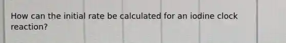 How can the initial rate be calculated for an iodine clock reaction?