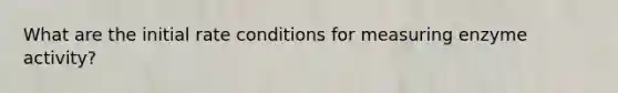 What are the initial rate conditions for measuring enzyme activity?