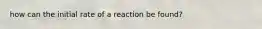 how can the initial rate of a reaction be found?