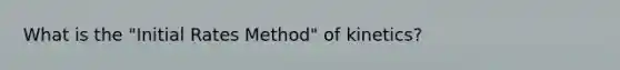 What is the "Initial Rates Method" of kinetics?